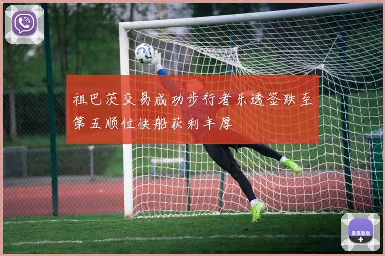祖巴茨交易成功步行者乐透签跌至第五顺位快船获利丰厚