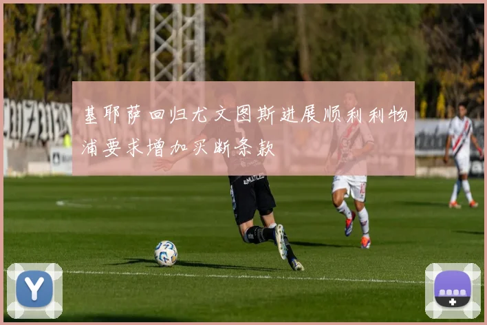 基耶萨回归尤文图斯进展顺利利物浦要求增加买断条款