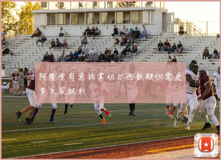 阿隆索有意执掌切尔西教鞭但需更多决策权利
