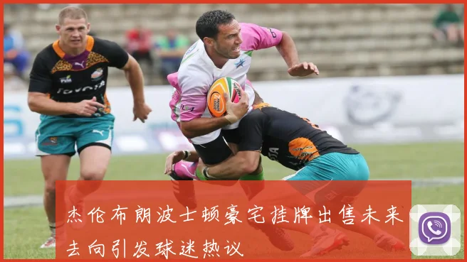 杰伦布朗波士顿豪宅挂牌出售未来去向引发球迷热议