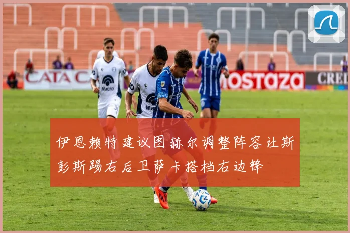 伊恩赖特建议图赫尔调整阵容让斯彭斯踢右后卫萨卡搭档右边锋
