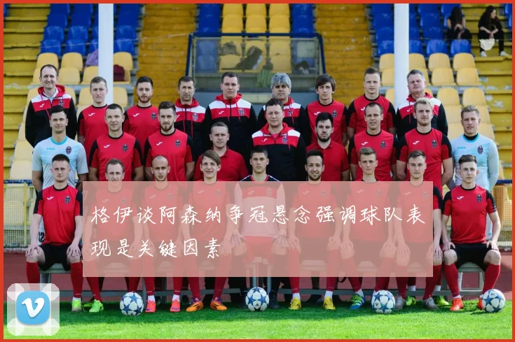 格伊谈阿森纳争冠悬念强调球队表现是关键因素