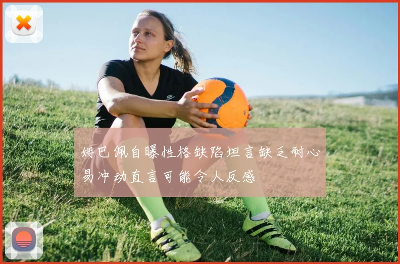 姆巴佩自曝性格缺陷坦言缺乏耐心易冲动直言可能令人反感