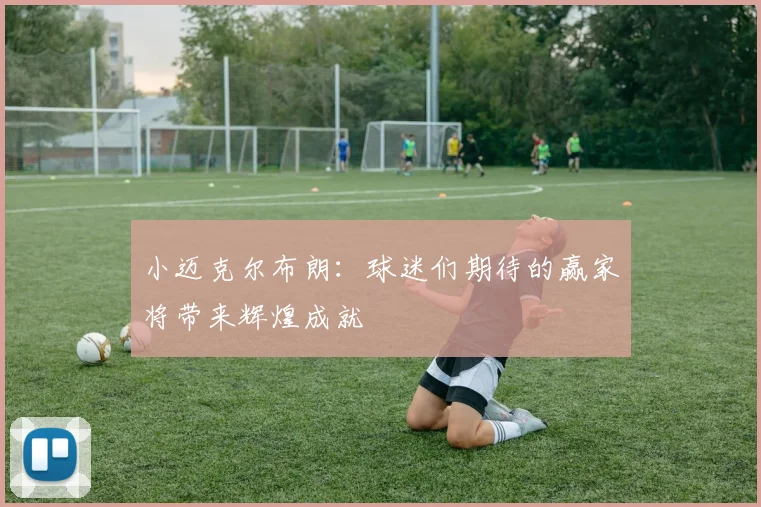 小迈克尔布朗：球迷们期待的赢家将带来辉煌成就