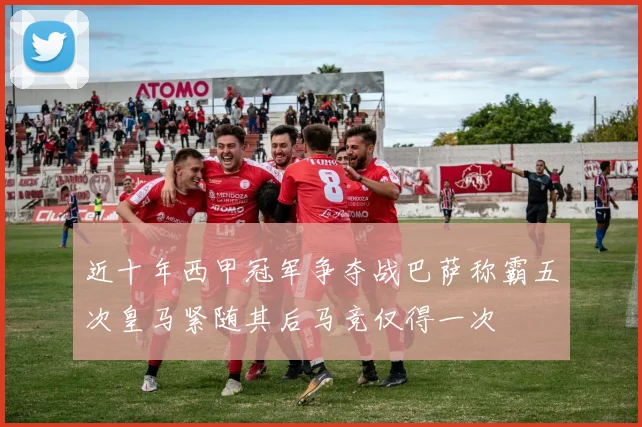 近十年西甲冠军争夺战巴萨称霸五次皇马紧随其后马竞仅得一次
