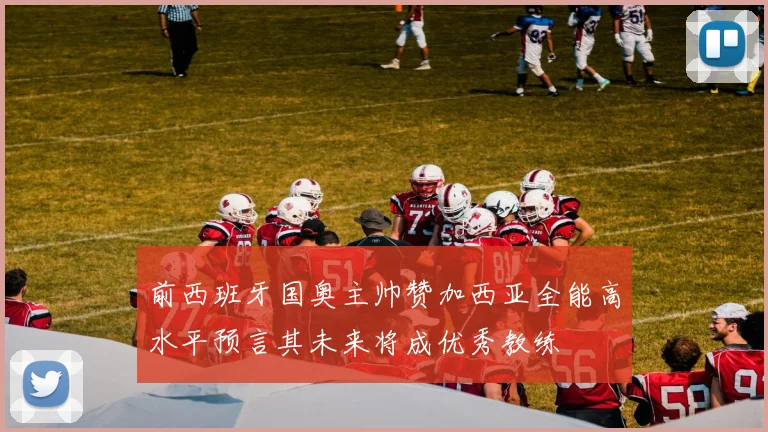 前西班牙国奥主帅赞加西亚全能高水平预言其未来将成优秀教练