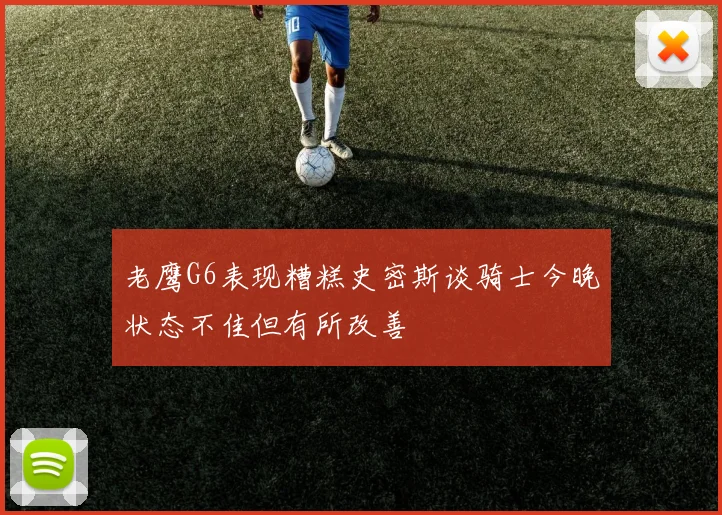老鹰G6表现糟糕史密斯谈骑士今晚状态不佳但有所改善