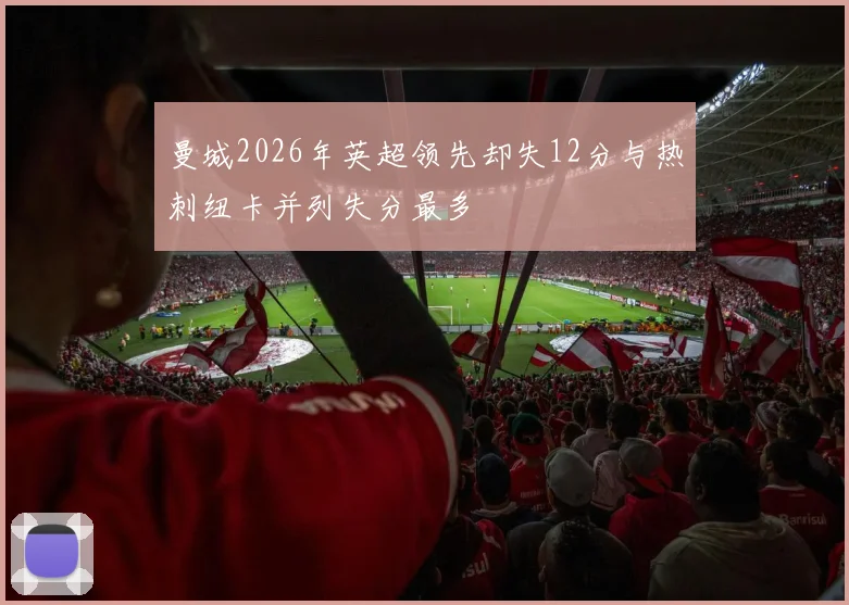 曼城2026年英超领先却失12分与热刺纽卡并列失分最多